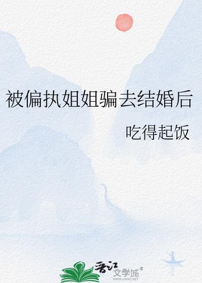 被偏执姐姐骗去结婚后